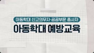 (교원)(아동학대 신고의무자)아동학대 신고의무자 및 공공부분종사자 아동학대 예방교육(공통편) 썸네일 이미지